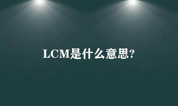 LCM是什么意思?