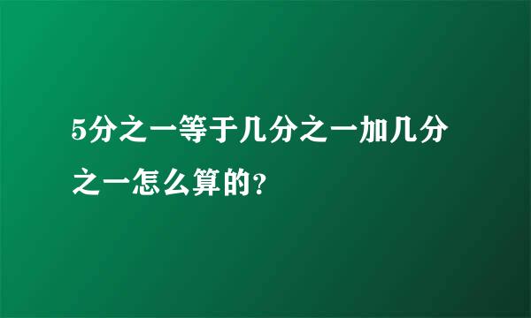 5分之一等于几分之一加几分之一怎么算的？