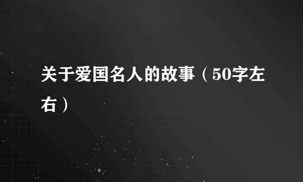 关于爱国名人的故事（50字左右）