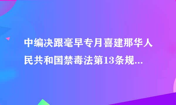 中编决跟毫早专月喜建那华人民共和国禁毒法第13条规定是什么