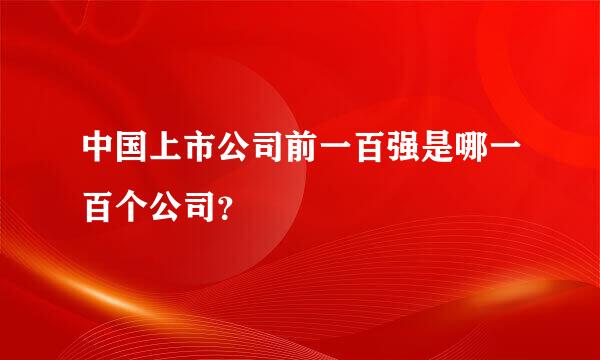 中国上市公司前一百强是哪一百个公司？