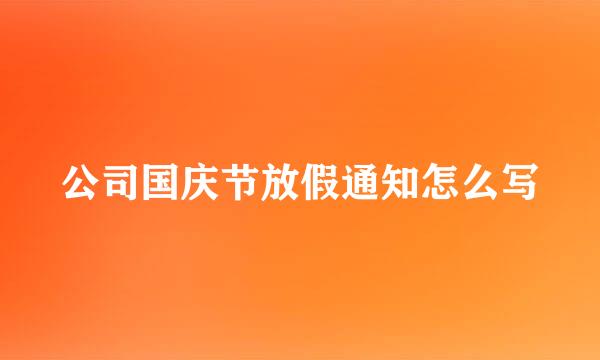 公司国庆节放假通知怎么写