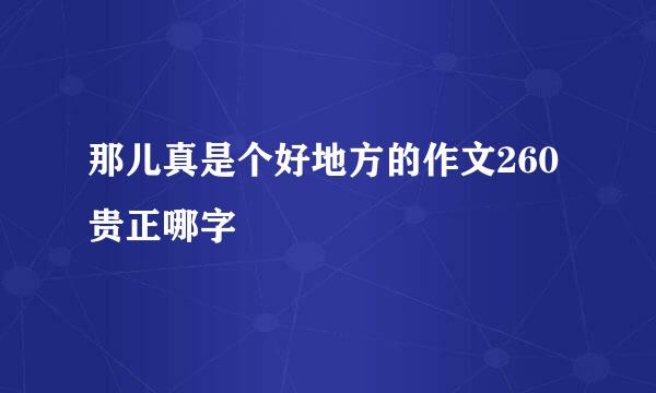 那儿真是个好地方的作文260贵正哪字