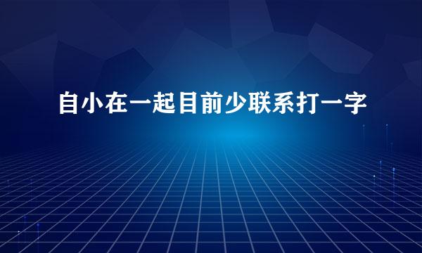 自小在一起目前少联系打一字