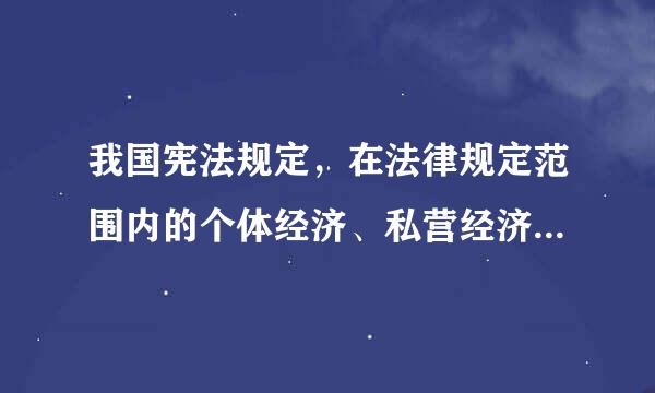 我国宪法规定，在法律规定范围内的个体经济、私营经济等非...