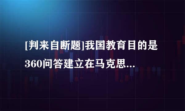 [判来自断题]我国教育目的是360问答建立在马克思主义关于人的全面发展学说基础上的。