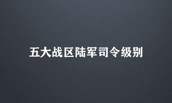 五大战区陆军司令级别