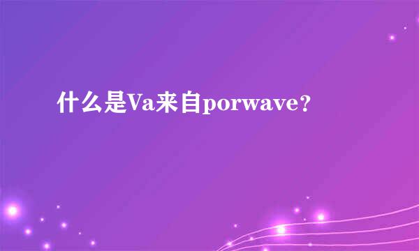 什么是Va来自porwave？