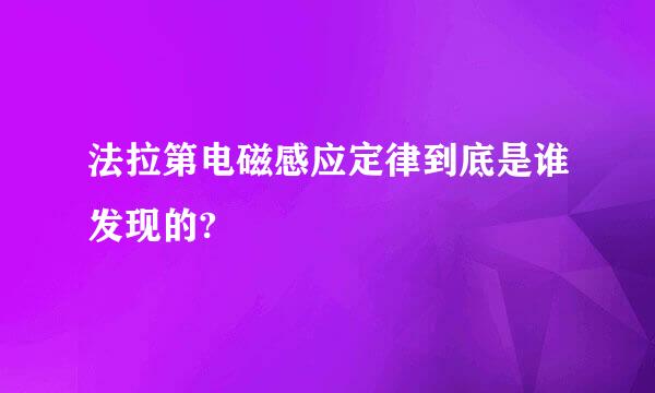 法拉第电磁感应定律到底是谁发现的?