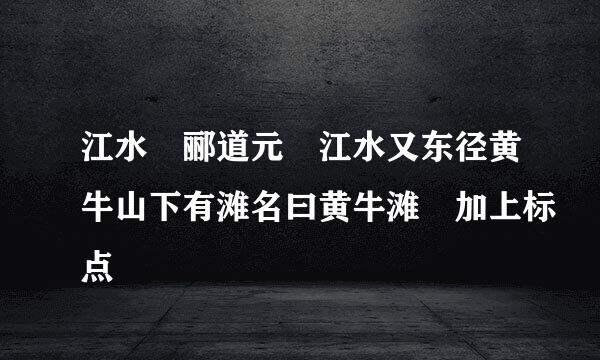 江水 郦道元 江水又东径黄牛山下有滩名曰黄牛滩 加上标点