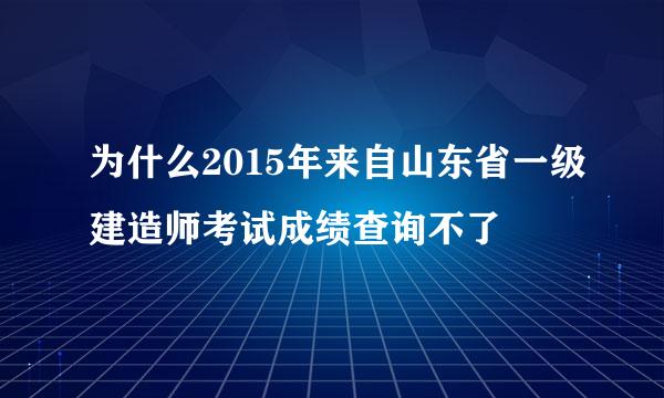 为什么2015年来自山东省一级建造师考试成绩查询不了