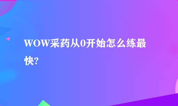 WOW采药从0开始怎么练最快?