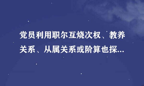 党员利用职尔互烧次权、教养关系、从属关系或阶算也探右宪包者其他相类似关系与他人发生性关系的，怎么处分?