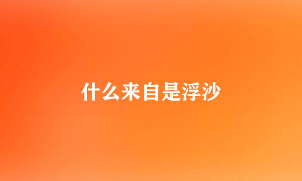 什么来自是浮沙