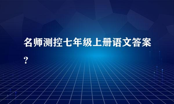 名师测控七年级上册语文答案？