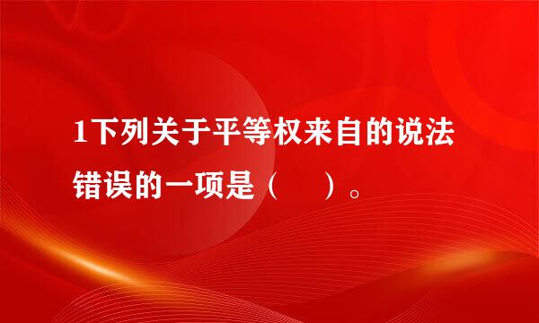 1下列关于平等权来自的说法错误的一项是（ ）。