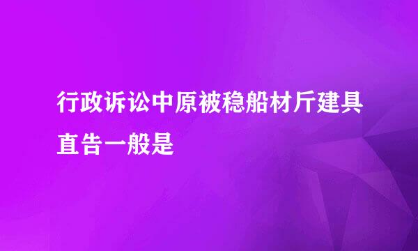 行政诉讼中原被稳船材斤建具直告一般是