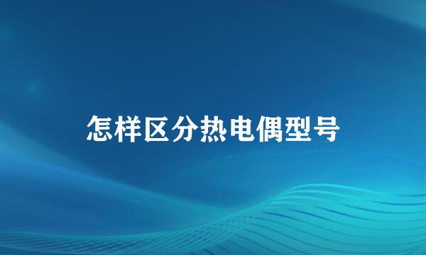 怎样区分热电偶型号