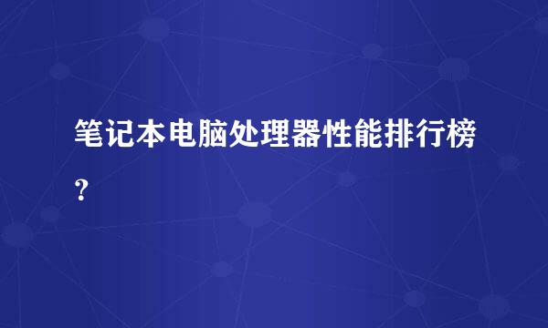 笔记本电脑处理器性能排行榜？