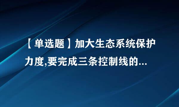 【单选题】加大生态系统保护力度,要完成三条控制线的划定工作,这三条线是:() A、 B、 C、 D、