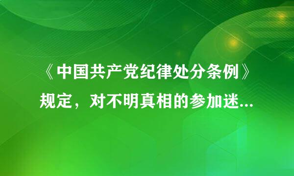 《中国共产党纪律处分条例》规定，对不明真相的参加迷信活动人员，经批评教育后确有悔改表现的，可以_______。