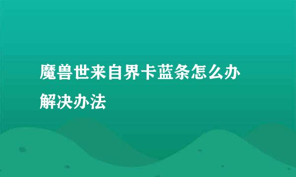 魔兽世来自界卡蓝条怎么办 解决办法