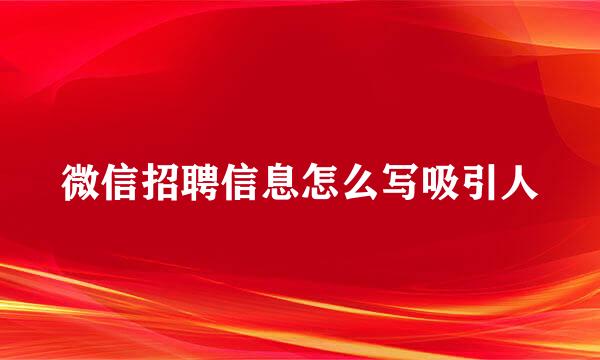 微信招聘信息怎么写吸引人