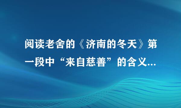 阅读老舍的《济南的冬天》第一段中“来自慈善”的含义是什么?概括说说济南冬天“慈善”的...