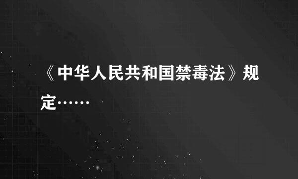 《中华人民共和国禁毒法》规定……