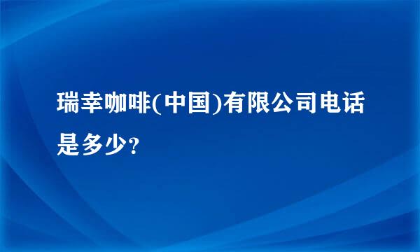 瑞幸咖啡(中国)有限公司电话是多少？