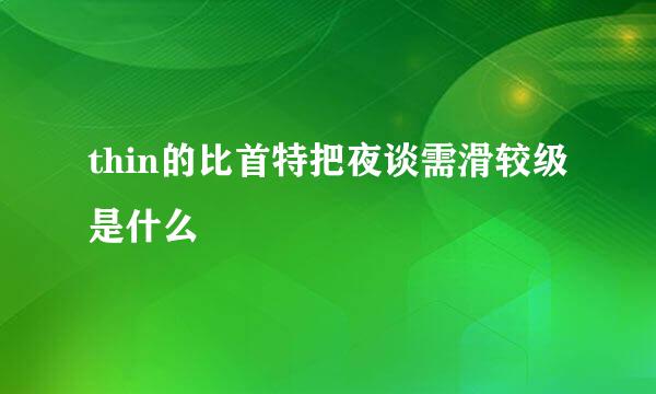 thin的比首特把夜谈需滑较级是什么