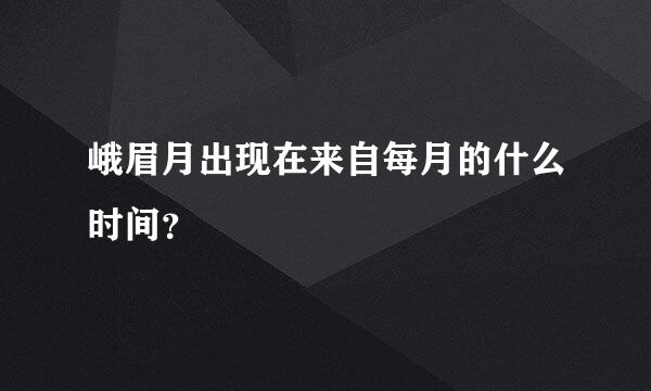 峨眉月出现在来自每月的什么时间？