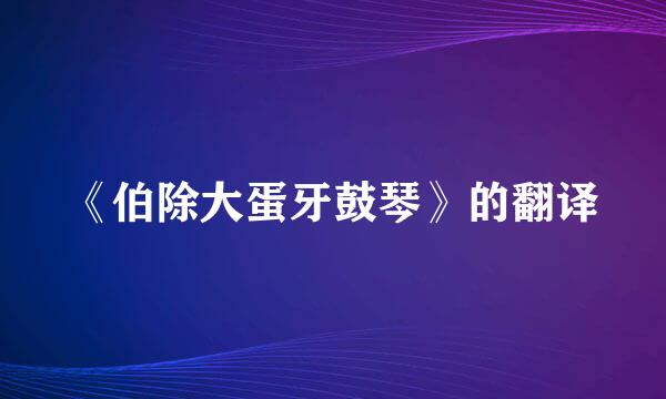 《伯除大蛋牙鼓琴》的翻译