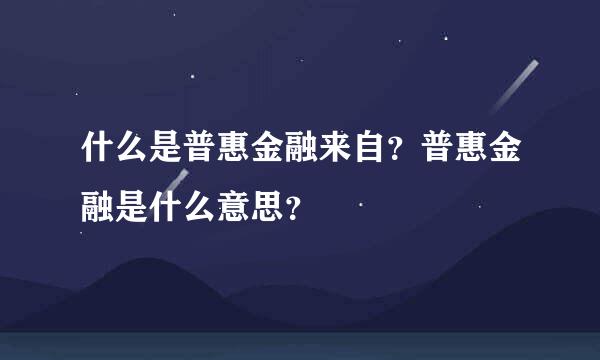 什么是普惠金融来自？普惠金融是什么意思？