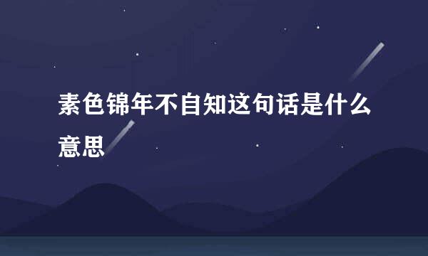 素色锦年不自知这句话是什么意思