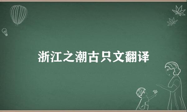 浙江之潮古只文翻译