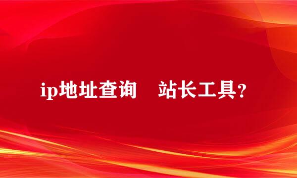 ip地址查询 站长工具？