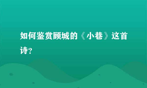 如何鉴赏顾城的《小巷》这首诗？