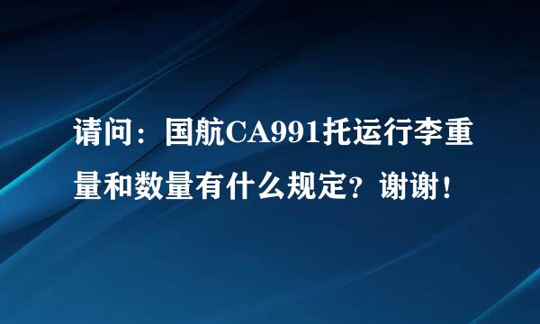 请问：国航CA991托运行李重量和数量有什么规定？谢谢！