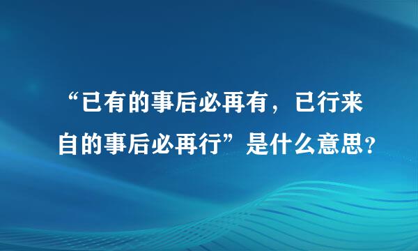 “已有的事后必再有，已行来自的事后必再行”是什么意思？