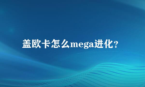 盖欧卡怎么mega进化？