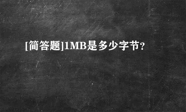 [简答题]1MB是多少字节？