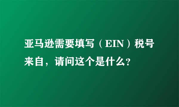 亚马逊需要填写（EIN）税号来自，请问这个是什么？