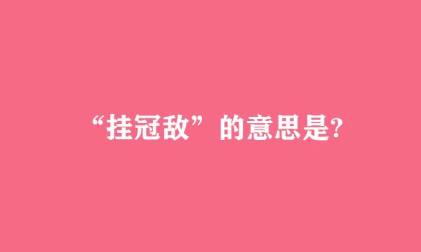 “挂冠敌”的意思是?