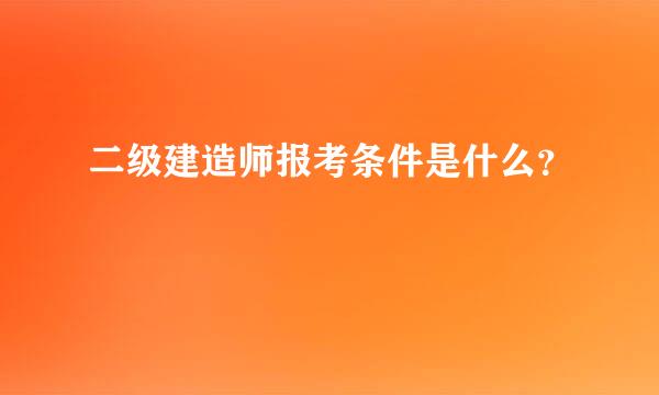 二级建造师报考条件是什么？