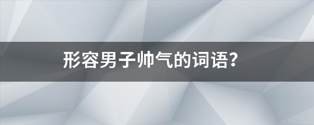 形容男子帅气的词语？