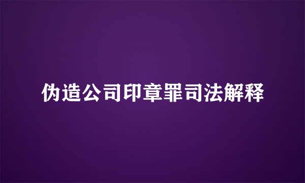 伪造公司印章罪司法解释