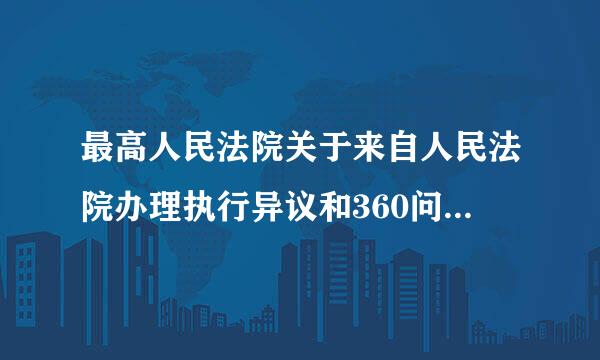 最高人民法院关于来自人民法院办理执行异议和360问答复议案件若干问题的规定