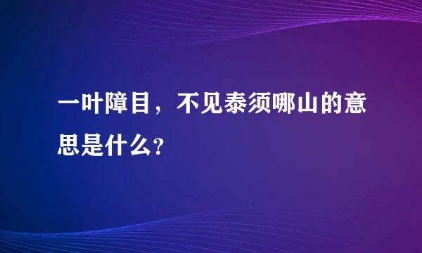 一叶障目，不见泰须哪山的意思是什么？