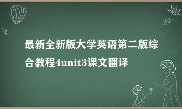 最新全新版大学英语第二版综合教程4unit3课文翻译